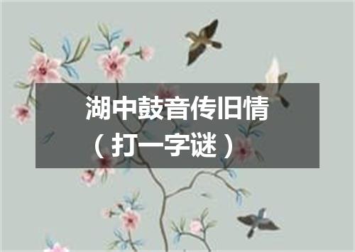 湖中鼓音传旧情（打一字谜）