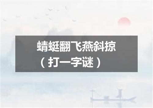 蜻蜓翻飞燕斜掠（打一字谜）