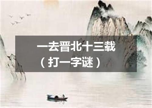 一去晋北十三载（打一字谜）