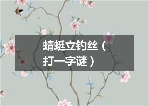 蜻蜓立钓丝（打一字谜）
