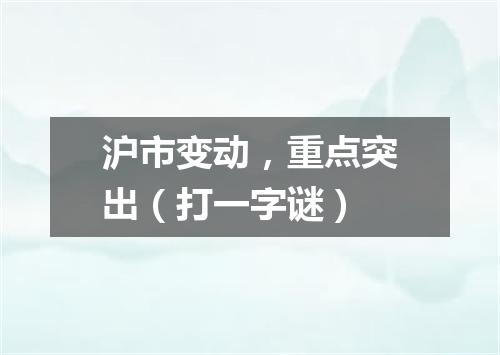 沪市变动，重点突出（打一字谜）