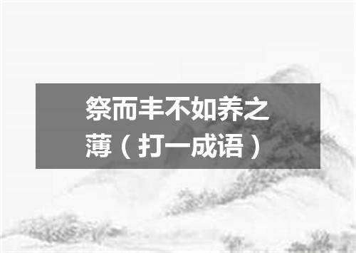 祭而丰不如养之薄（打一成语）