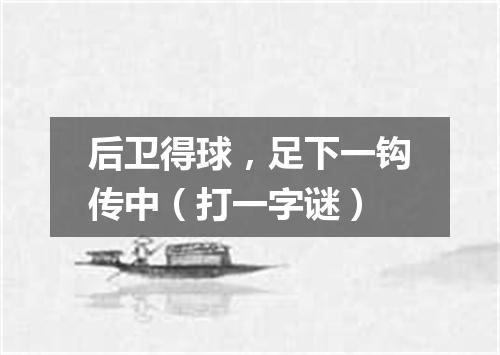 后卫得球，足下一钩传中（打一字谜）