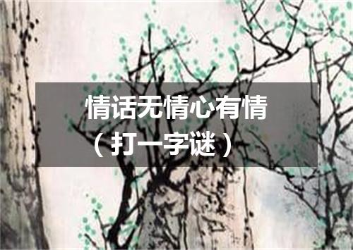 情话无情心有情（打一字谜）