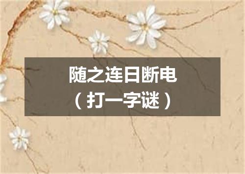 随之连日断电（打一字谜）