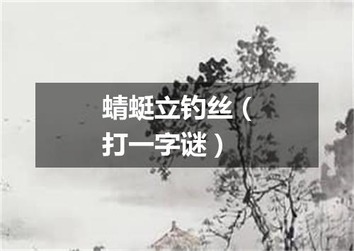 蜻蜓立钓丝（打一字谜）