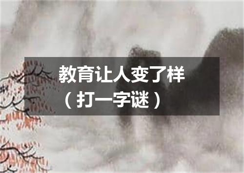 教育让人变了样（打一字谜）