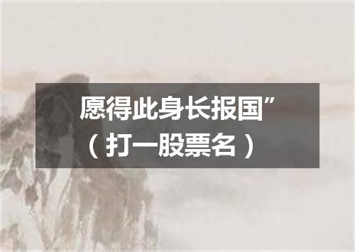 愿得此身长报国”（打一股票名）