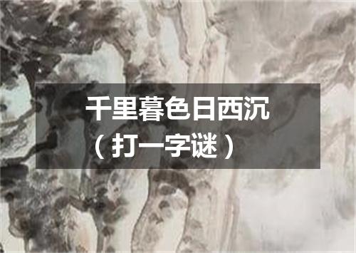 千里暮色日西沉（打一字谜）