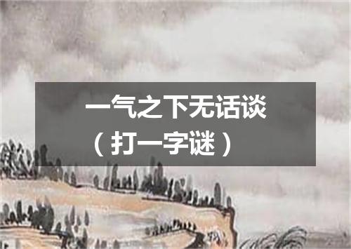 一气之下无话谈（打一字谜）