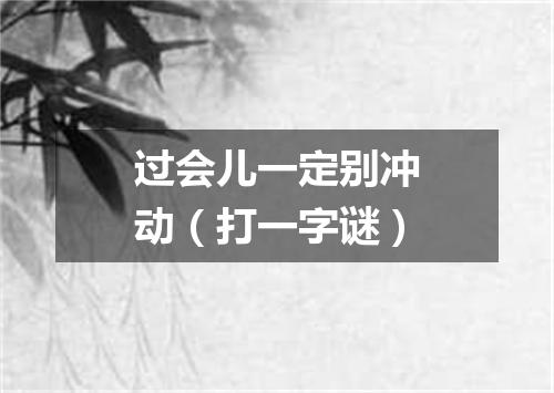 过会儿一定别冲动（打一字谜）