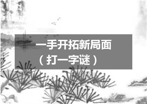 一手开拓新局面（打一字谜）