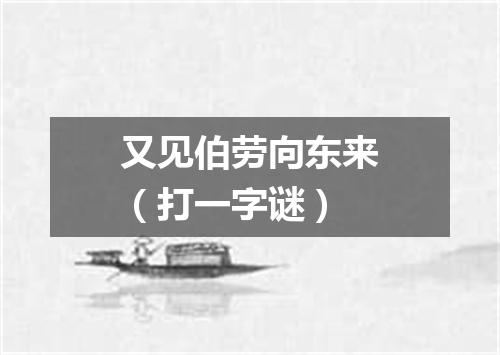 又见伯劳向东来（打一字谜）