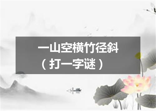 一山空横竹径斜（打一字谜）