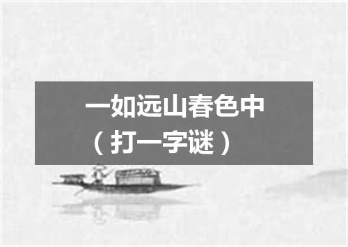 一如远山春色中（打一字谜）