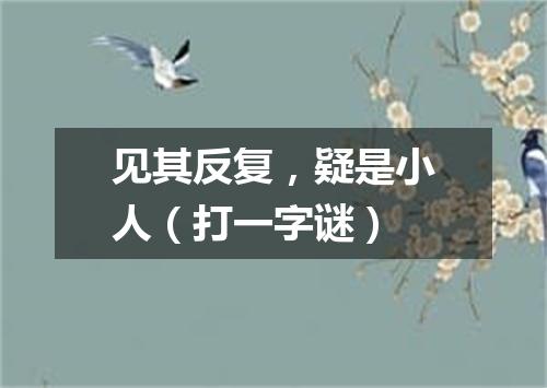 见其反复，疑是小人（打一字谜）