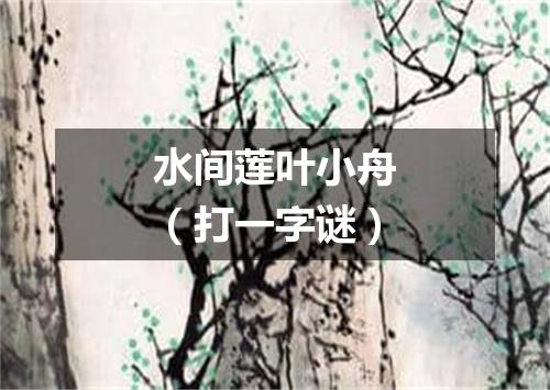 水间莲叶小舟（打一字谜）
