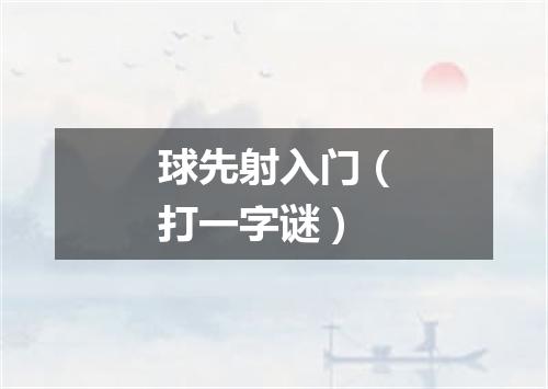 球先射入门（打一字谜）