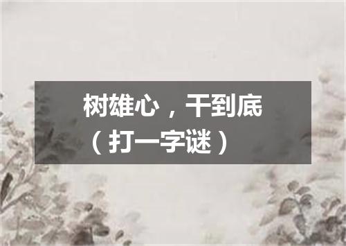 树雄心，干到底（打一字谜）
