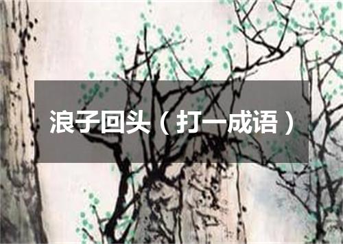浪子回头（打一成语）