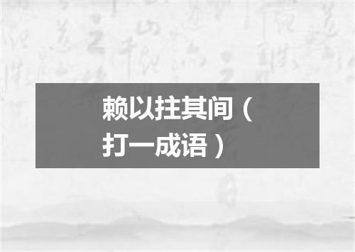 赖以拄其间（打一成语）