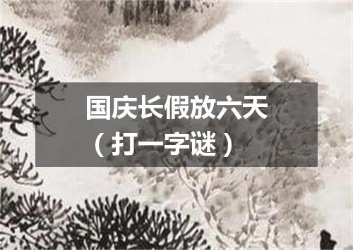 国庆长假放六天（打一字谜）