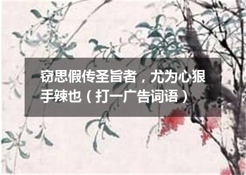 窃思假传圣旨者，尤为心狠手辣也（打一广告词语）