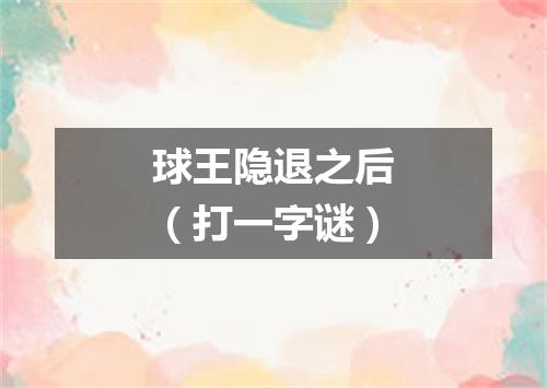 球王隐退之后（打一字谜）