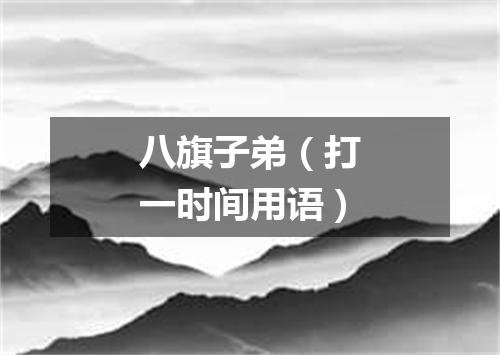 八旗子弟（打一时间用语）