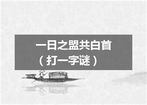 一日之盟共白首（打一字谜）
