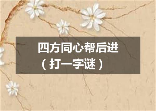 四方同心帮后进（打一字谜）
