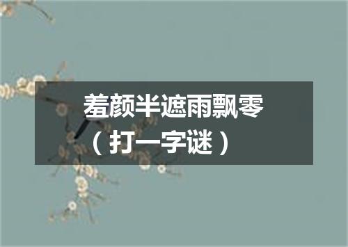羞颜半遮雨飘零（打一字谜）