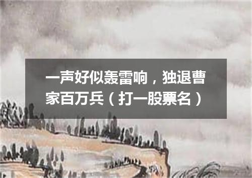 一声好似轰雷响，独退曹家百万兵（打一股票名）