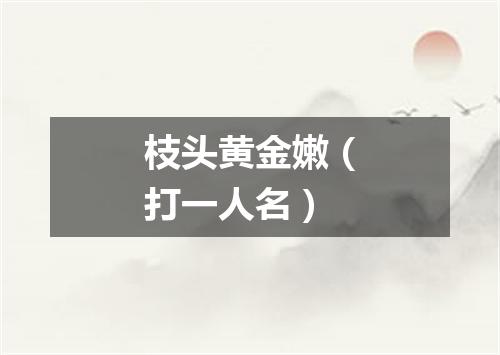 枝头黄金嫩（打一人名）