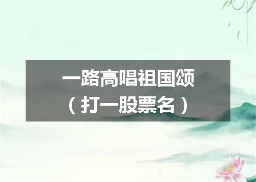 一路高唱祖国颂（打一股票名）