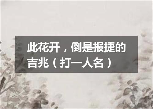 此花开，倒是报捷的吉兆（打一人名）