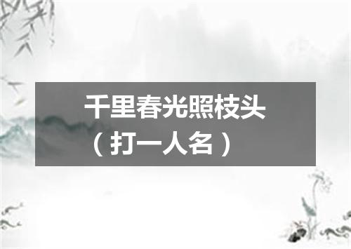 千里春光照枝头（打一人名）