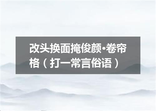 改头换面掩俊颜·卷帘格（打一常言俗语）