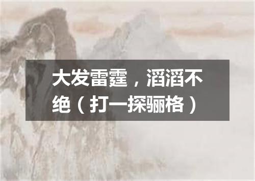 大发雷霆，滔滔不绝（打一探骊格）