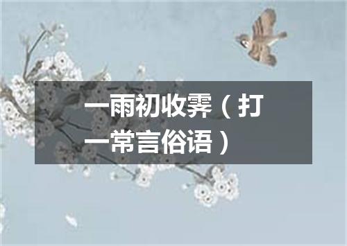 一雨初收霁（打一常言俗语）