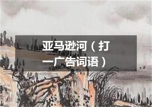 亚马逊河（打一广告词语）