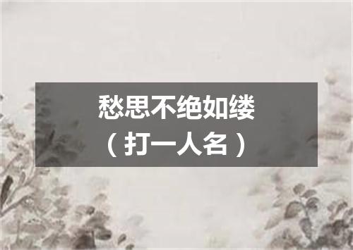 愁思不绝如缕（打一人名）