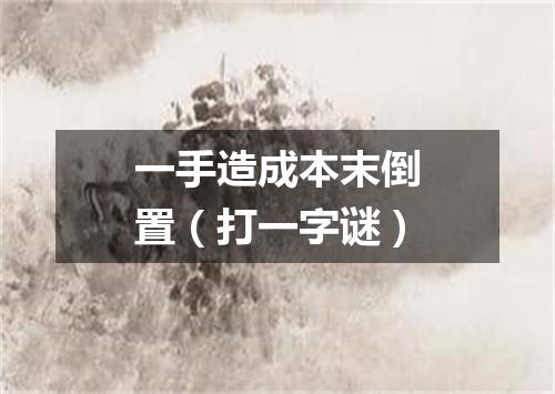 一手造成本末倒置（打一字谜）