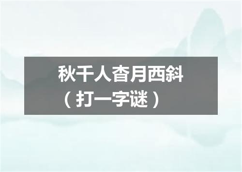 秋千人杳月西斜（打一字谜）