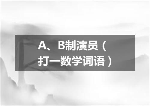 A、B制演员（打一数学词语）