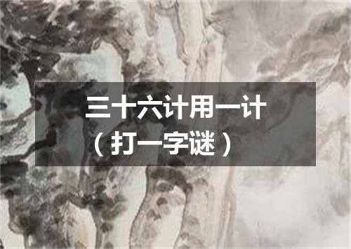 三十六计用一计（打一字谜）