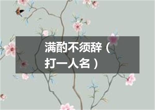 满酌不须辞（打一人名）