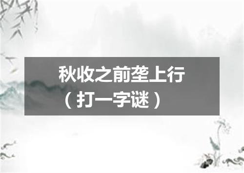 秋收之前垄上行（打一字谜）