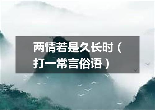 两情若是久长时（打一常言俗语）