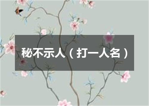 秘不示人（打一人名）